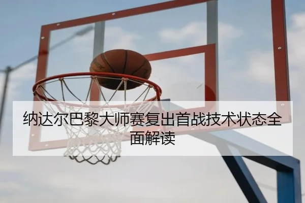 纳达尔巴黎大师赛复出首战技术状态全面解读 | haixing